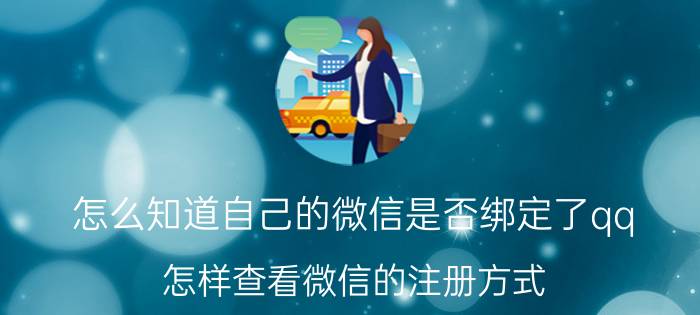 怎么知道自己的微信是否绑定了qq 怎样查看微信的注册方式？